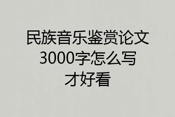 民族音乐鉴赏论文3000字怎么写才好看