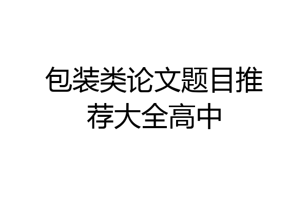 包装类论文题目推荐大全高中
