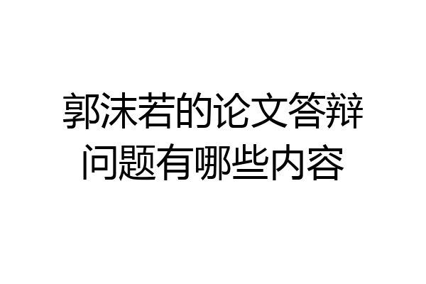 郭沫若的论文答辩问题有哪些内容