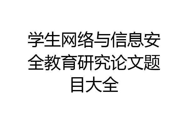 学生网络与信息安全教育研究论文题目大全