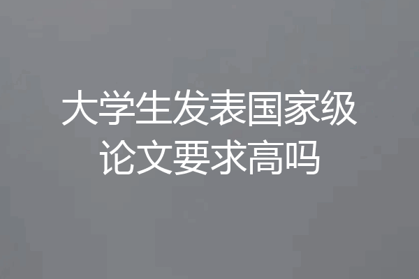 大学生发表国家级论文要求高吗