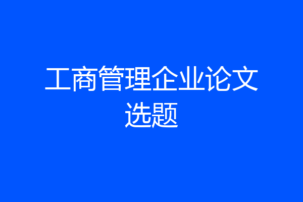 工商管理企业论文选题
