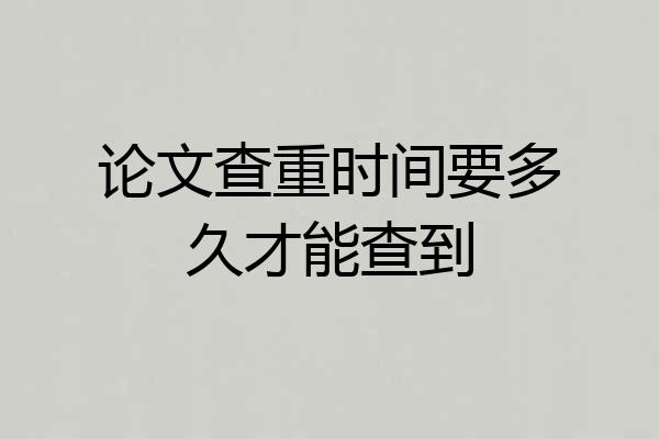 论文查重时间要多久才能查到