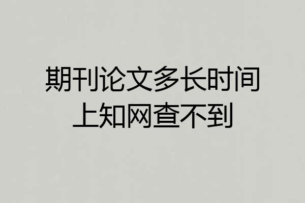 期刊论文多长时间上知网查不到