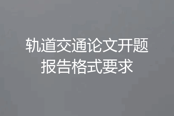 轨道交通论文开题报告格式要求