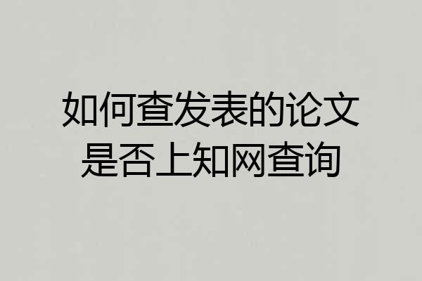 如何查发表的论文是否上知网查询