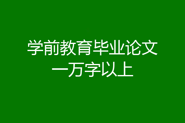 学前教育毕业论文一万字以上