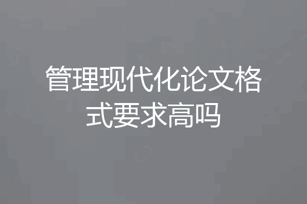 管理现代化论文格式要求高吗