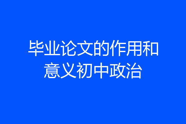 毕业论文的作用和意义初中政治