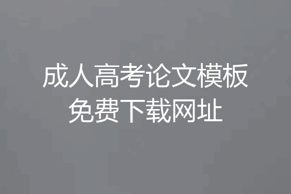 成人高考论文模板免费下载网址