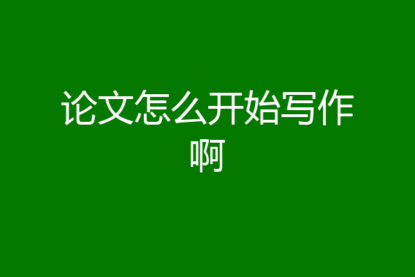 论文怎么开始写作啊