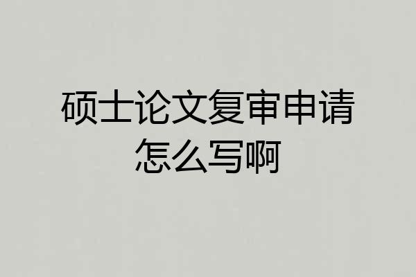硕士论文复审申请怎么写啊