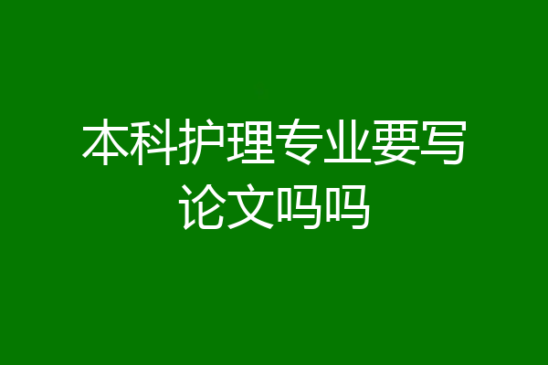 本科护理专业要写论文吗吗