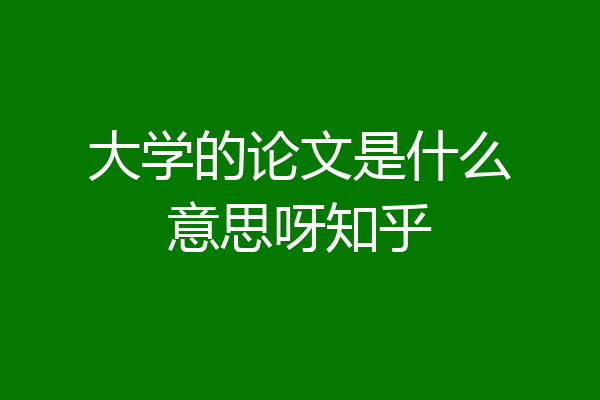 大学的论文是什么意思呀知乎