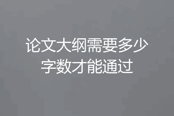 论文大纲需要多少字数才能通过