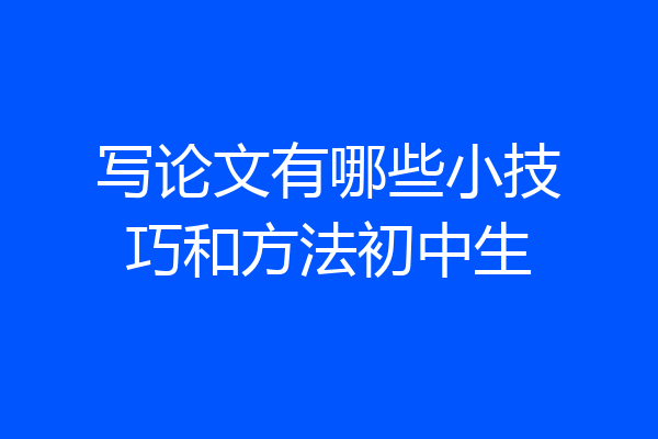 写论文有哪些小技巧和方法初中生