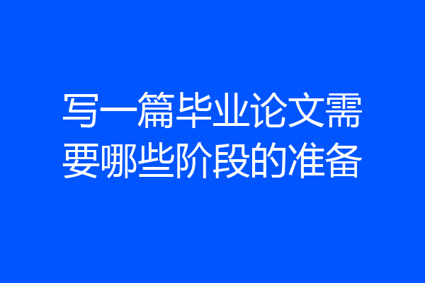 写一篇毕业论文需要哪些阶段的准备