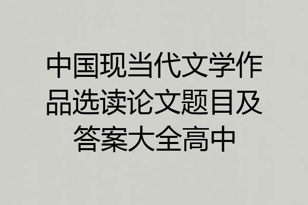 中国现当代文学作品选读论文题目及答案大全高中