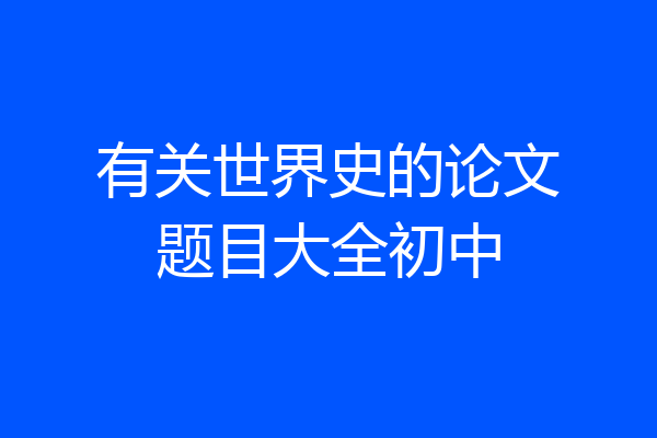 有关世界史的论文题目大全初中