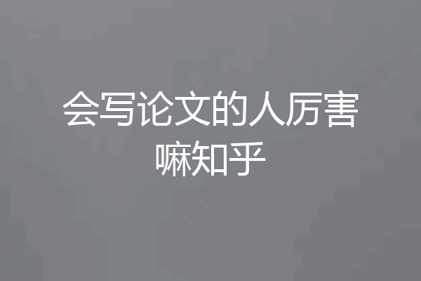 会写论文的人厉害嘛知乎