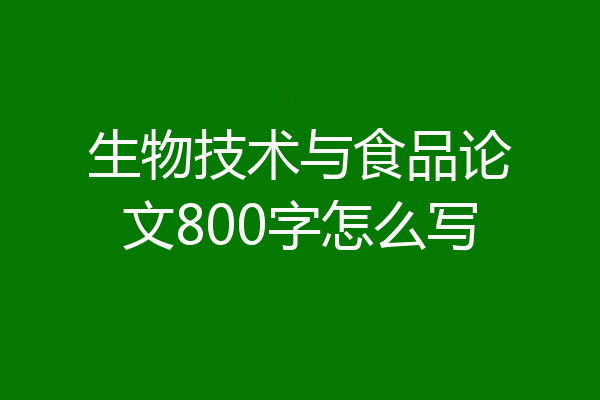 生物技术与食品论文800字怎么写