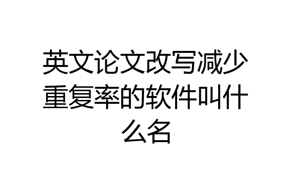 英文论文改写减少重复率的软件叫什么名