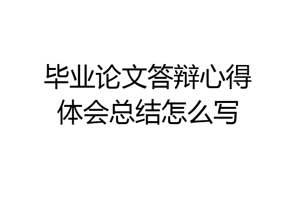 毕业论文答辩心得体会总结怎么写
