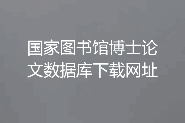 国家图书馆博士论文数据库下载网址