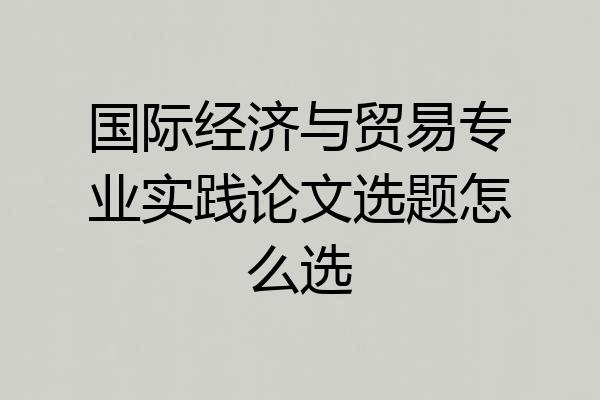 国际经济与贸易专业实践论文选题怎么选