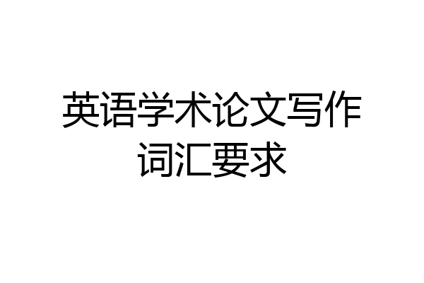 英语学术论文写作词汇要求