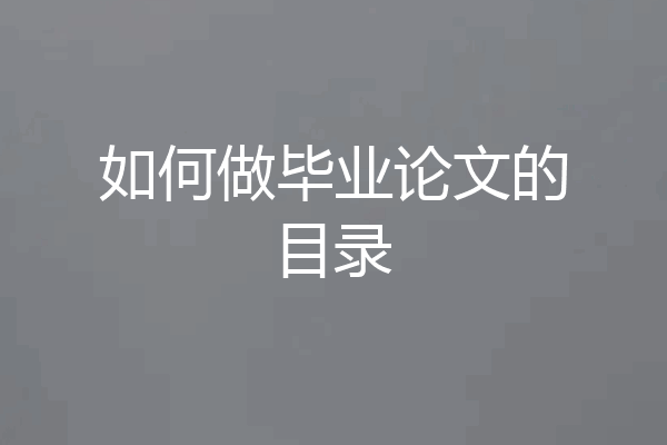 如何做毕业论文的目录