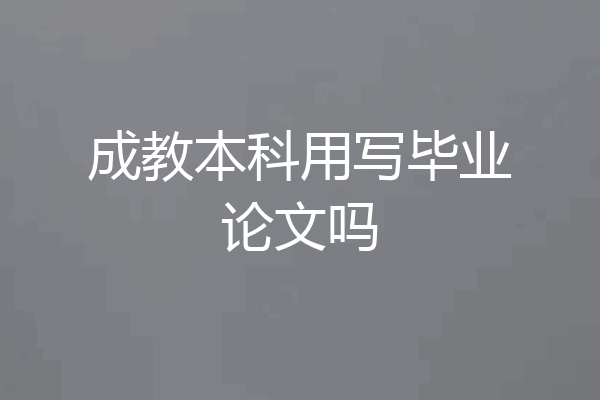 成教本科用写毕业论文吗