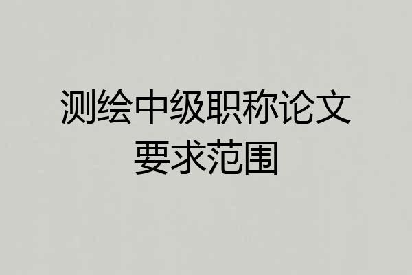测绘中级职称论文要求范围