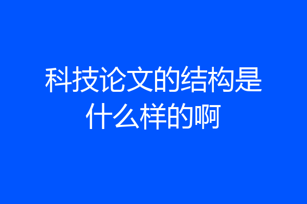 科技论文的结构是什么样的啊