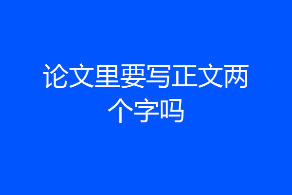 论文里要写正文两个字吗