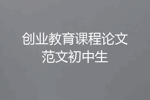 创业教育课程论文范文初中生