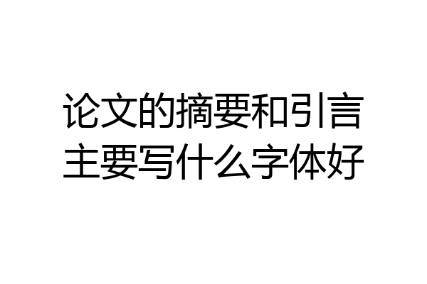 论文的摘要和引言主要写什么字体好