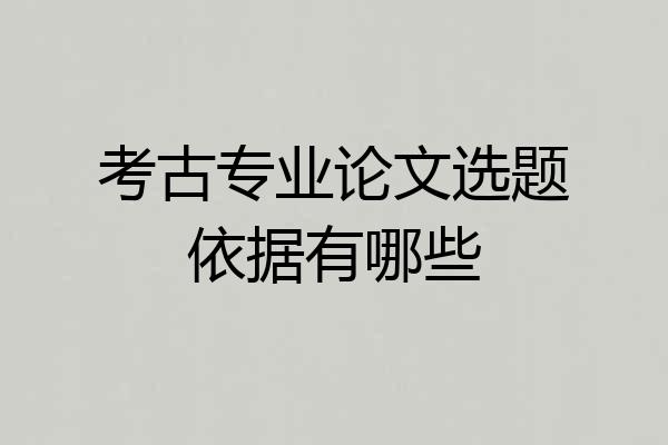 考古专业论文选题依据有哪些