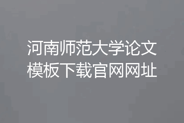 河南师范大学论文模板下载官网网址