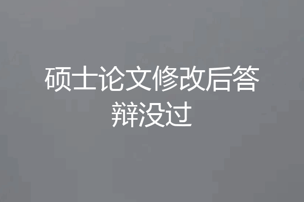 硕士论文修改后答辩没过