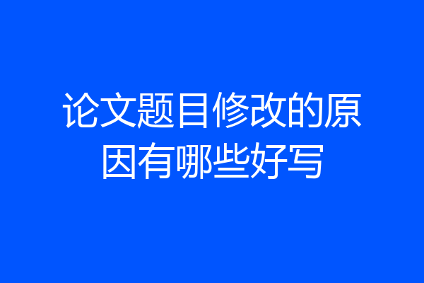 论文题目修改的原因有哪些好写