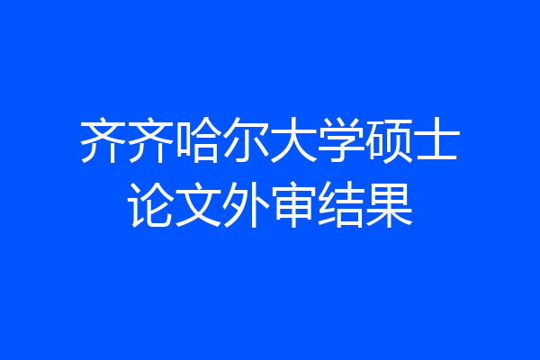 齐齐哈尔大学硕士论文外审结果
