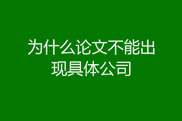 为什么论文不能出现具体公司
