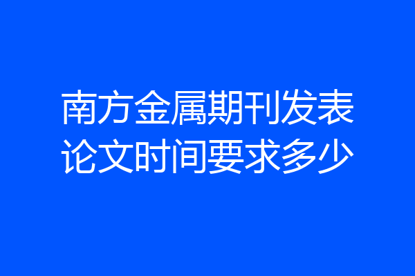 南方金属期刊发表论文时间要求多少