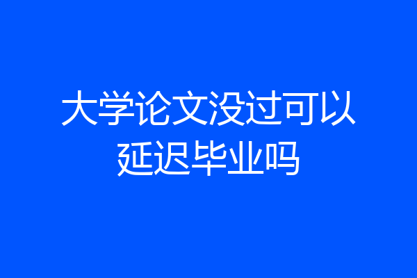 大学论文没过可以延迟毕业吗