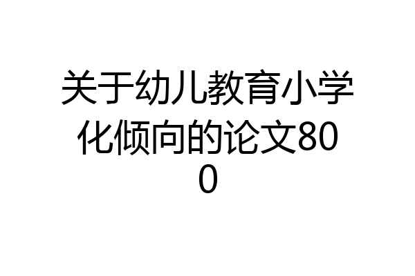 关于幼儿教育小学化倾向的论文800