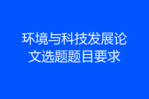 环境与科技发展论文选题题目要求