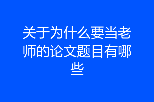 关于为什么要当老师的论文题目有哪些