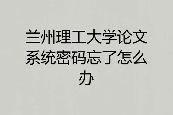 兰州理工大学论文系统密码忘了怎么办