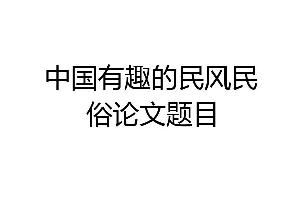 中国有趣的民风民俗论文题目